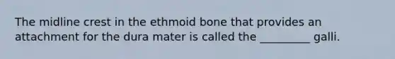 The midline crest in the ethmoid bone that provides an attachment for the dura mater is called the _________ galli.