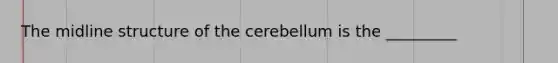 The midline structure of the cerebellum is the _________