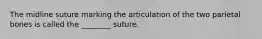 The midline suture marking the articulation of the two parietal bones is called the ________ suture.