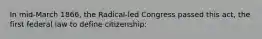 In mid-March 1866, the Radical-led Congress passed this act, the first federal law to define citizenship: