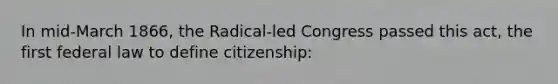 In mid-March 1866, the Radical-led Congress passed this act, the first federal law to define citizenship: