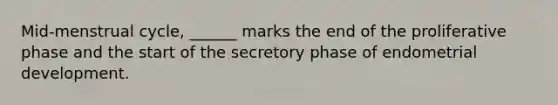 Mid-menstrual cycle, ______ marks the end of the proliferative phase and the start of the secretory phase of endometrial development.