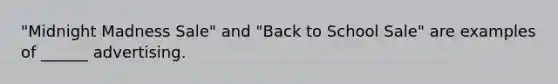 "Midnight Madness Sale" and "Back to School Sale" are examples of ______ advertising.