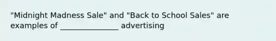 "Midnight Madness Sale" and "Back to School Sales" are examples of _______________ advertising