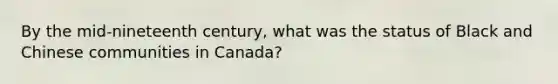 By the mid-nineteenth century, what was the status of Black and Chinese communities in Canada?