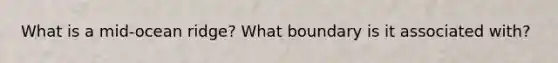 What is a mid-ocean ridge? What boundary is it associated with?
