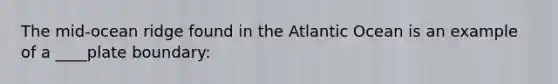 The mid-ocean ridge found in the Atlantic Ocean is an example of a ____plate boundary: