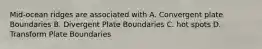 Mid-ocean ridges are associated with A. Convergent plate Boundaries B. Divergent Plate Boundaries C. hot spots D. Transform Plate Boundaries