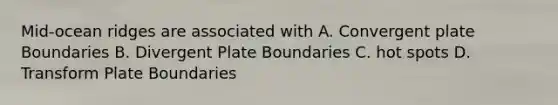 Mid-ocean ridges are associated with A. Convergent plate Boundaries B. Divergent Plate Boundaries C. hot spots D. Transform Plate Boundaries