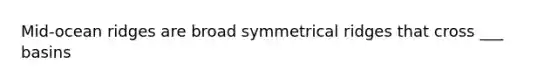 Mid-ocean ridges are broad symmetrical ridges that cross ___ basins