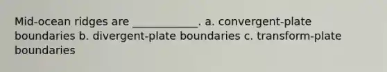 Mid-ocean ridges are ____________. a. convergent-plate boundaries b. divergent-plate boundaries c. transform-plate boundaries