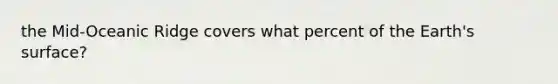 the Mid-Oceanic Ridge covers what percent of the Earth's surface?