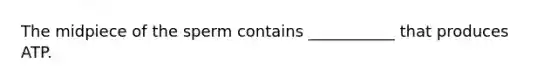 The midpiece of the sperm contains ___________ that produces ATP.