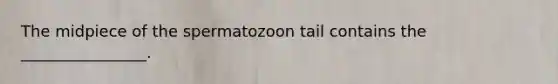 The midpiece of the spermatozoon tail contains the ________________.