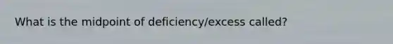 What is the midpoint of deficiency/excess called?
