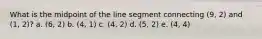 What is the midpoint of the line segment connecting (9, 2) and (1, 2)? a. (6, 2) b. (4, 1) c. (4, 2) d. (5, 2) e. (4, 4)