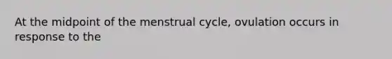 At the midpoint of the menstrual cycle, ovulation occurs in response to the