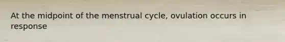 At the midpoint of the menstrual cycle, ovulation occurs in response