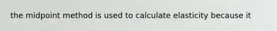 the midpoint method is used to calculate elasticity because it