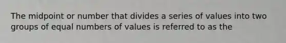 The midpoint or number that divides a series of values into two groups of equal numbers of values is referred to as the