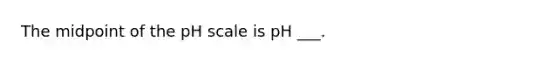 The midpoint of the pH scale is pH ___.