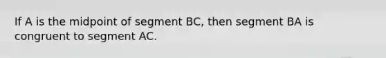 If A is the midpoint of segment BC, then segment BA is congruent to segment AC.