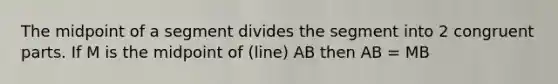 The midpoint of a segment divides the segment into 2 congruent parts. If M is the midpoint of (line) AB then AB = MB