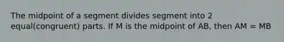 The midpoint of a segment divides segment into 2 equal(congruent) parts. If M is the midpoint of AB, then AM = MB