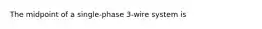 The midpoint of a single-phase 3-wire system is