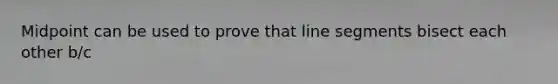 Midpoint can be used to prove that line segments bisect each other b/c