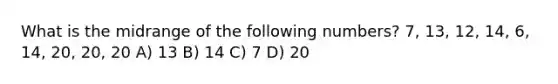 What is the midrange of the following numbers? 7, 13, 12, 14, 6, 14, 20, 20, 20 A) 13 B) 14 C) 7 D) 20