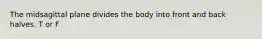 The midsagittal plane divides the body into front and back halves. T or F