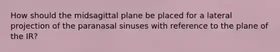 How should the midsagittal plane be placed for a lateral projection of the paranasal sinuses with reference to the plane of the IR?