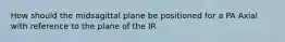 How should the midsagittal plane be positioned for a PA Axial with reference to the plane of the IR