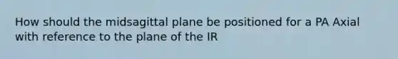 How should the midsagittal plane be positioned for a PA Axial with reference to the plane of the IR