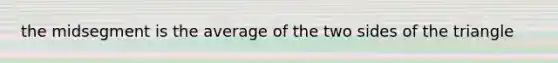 the midsegment is the average of the two sides of the triangle