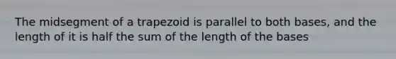 The midsegment of a trapezoid is parallel to both bases, and the length of it is half the sum of the length of the bases