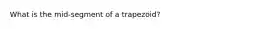 What is the mid-segment of a trapezoid?