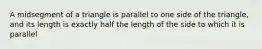 A midsegment of a triangle is parallel to one side of the triangle, and its length is exactly half the length of the side to which it is parallel