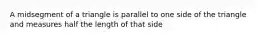 A midsegment of a triangle is parallel to one side of the triangle and measures half the length of that side