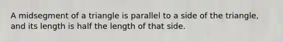 A midsegment of a triangle is parallel to a side of the triangle, and its length is half the length of that side.