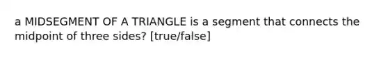 a <a href='https://www.questionai.com/knowledge/kCv93r1Bxw-midsegment-of-a-triangle' class='anchor-knowledge'>midsegment of a triangle</a> is a segment that connects the midpoint of three sides? [true/false]