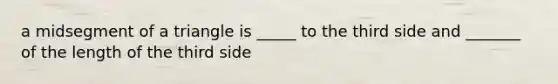 a <a href='https://www.questionai.com/knowledge/kCv93r1Bxw-midsegment-of-a-triangle' class='anchor-knowledge'>midsegment of a triangle</a> is _____ to the third side and _______ of the length of the third side