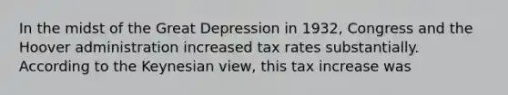 In the midst of the Great Depression in 1932, Congress and the Hoover administration increased tax rates substantially. According to the Keynesian view, this tax increase was