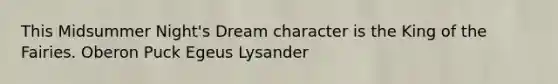 This Midsummer Night's Dream character is the King of the Fairies. Oberon Puck Egeus Lysander