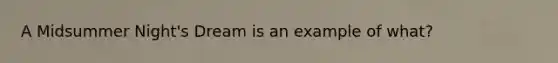A Midsummer Night's Dream is an example of what?