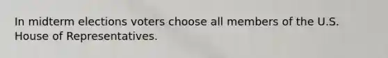 In midterm elections voters choose all members of the U.S. House of Representatives.