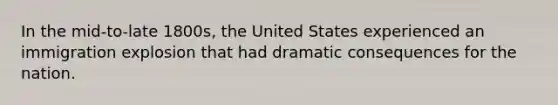 In the mid-to-late 1800s, the United States experienced an immigration explosion that had dramatic consequences for the nation.