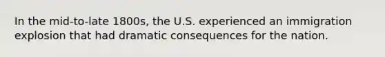 In the mid-to-late 1800s, the U.S. experienced an immigration explosion that had dramatic consequences for the nation.