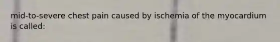 mid-to-severe chest pain caused by ischemia of the myocardium is called: